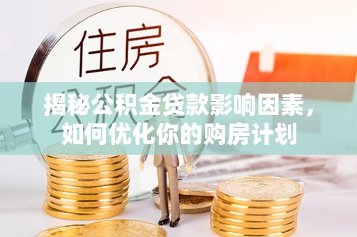大悟揭秘公积金贷款影响因素，如何优化你的购房计划