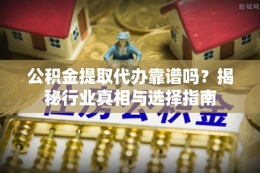 大悟公积金提取代办靠谱吗？揭秘行业真相与选择指南