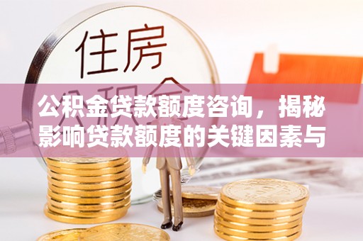 大悟公积金贷款额度咨询，揭秘影响贷款额度的关键因素与实用攻略
