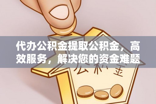 大悟代办公积金提取公积金，高效服务，解决您的资金难题
