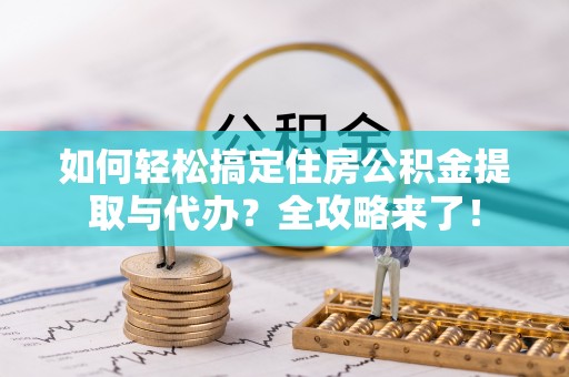大悟如何轻松搞定住房公积金提取与代办？全攻略来了！