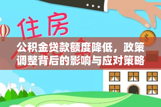 大悟公积金贷款额度降低，政策调整背后的影响与应对策略