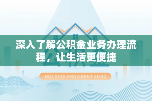 大悟深入了解公积金业务办理流程，让生活更便捷