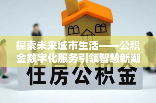 大悟探索未来城市生活——公积金数字化服务引领智慧新潮流