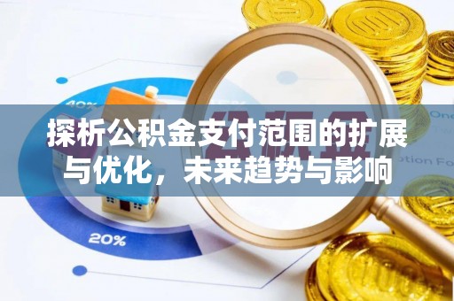 大悟探析公积金支付范围的扩展与优化，未来趋势与影响