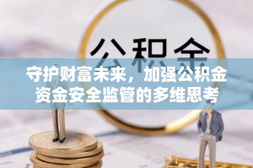 大悟守护财富未来，加强公积金资金安全监管的多维思考