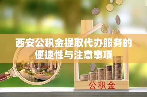大悟西安公积金提取代办服务的便捷性与注意事项