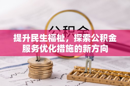 大悟提升民生福祉，探索公积金服务优化措施的新方向