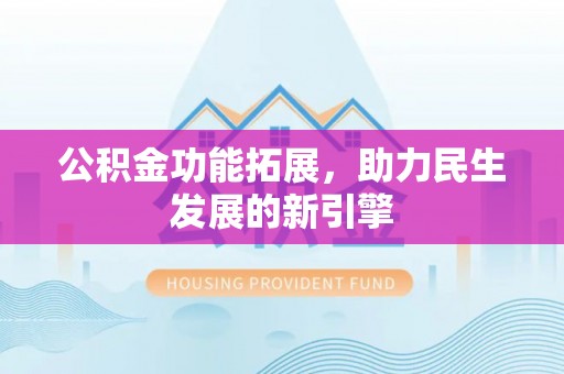 大悟公积金功能拓展，助力民生发展的新引擎