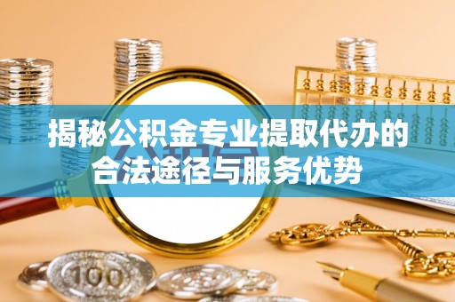 大悟揭秘公积金专业提取代办的合法途径与服务优势