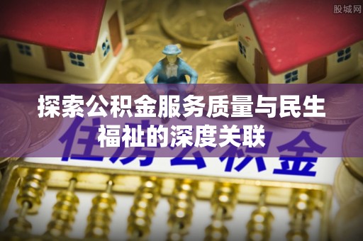 大悟探索公积金服务质量与民生福祉的深度关联