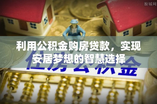 大悟利用公积金购房贷款，实现安居梦想的智慧选择
