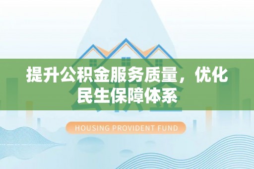 大悟提升公积金服务质量，优化民生保障体系