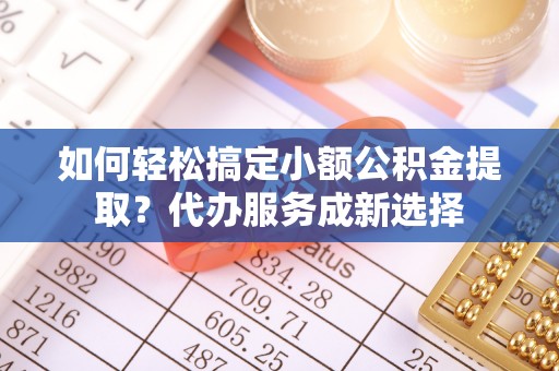 大悟如何轻松搞定小额公积金提取？代办服务成新选择