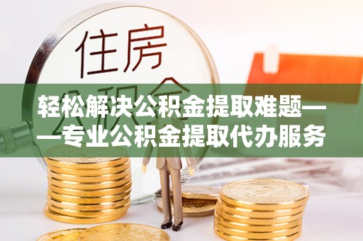 大悟轻松解决公积金提取难题——专业公积金提取代办服务详解