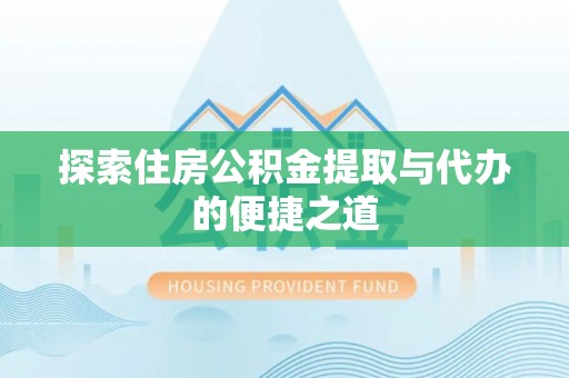 大悟探索住房公积金提取与代办的便捷之道