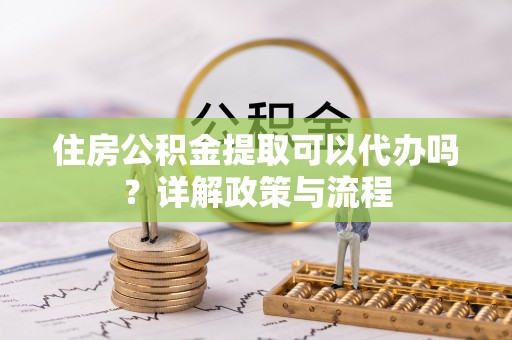 大悟住房公积金提取可以代办吗？详解政策与流程