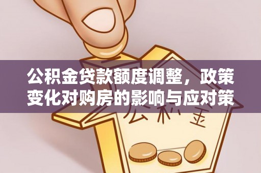 大悟公积金贷款额度调整，政策变化对购房的影响与应对策略