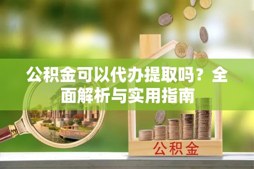 大悟公积金可以代办提取吗？全面解析与实用指南