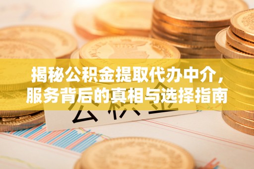 大悟揭秘公积金提取代办中介，服务背后的真相与选择指南