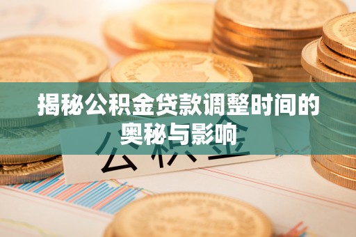 大悟揭秘公积金贷款调整时间的奥秘与影响