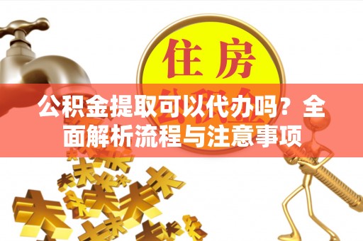 大悟公积金提取可以代办吗？全面解析流程与注意事项
