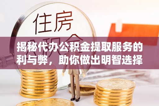大悟揭秘代办公积金提取服务的利与弊，助你做出明智选择