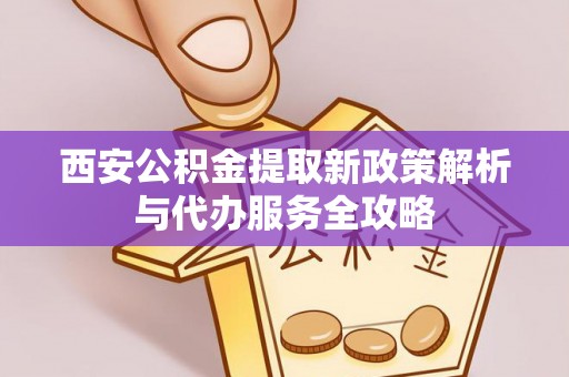 大悟西安公积金提取新政策解析与代办服务全攻略