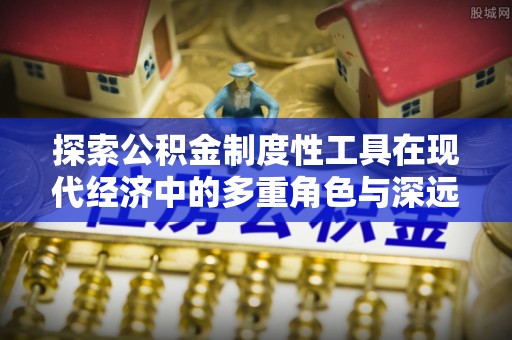 大悟探索公积金制度性工具在现代经济中的多重角色与深远影响