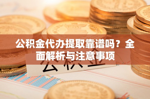 大悟公积金代办提取靠谱吗？全面解析与注意事项