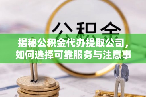 大悟揭秘公积金代办提取公司，如何选择可靠服务与注意事项
