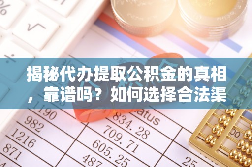 大悟揭秘代办提取公积金的真相，靠谱吗？如何选择合法渠道