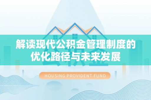 大悟解读现代公积金管理制度的优化路径与未来发展