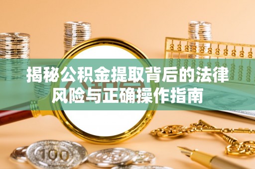 大悟揭秘公积金提取背后的法律风险与正确操作指南