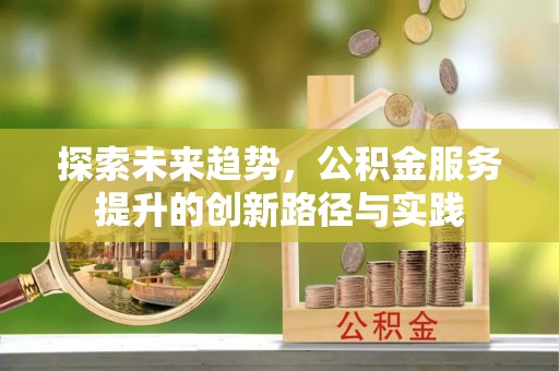 大悟探索未来趋势，公积金服务提升的创新路径与实践