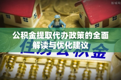 大悟公积金提取代办政策的全面解读与优化建议