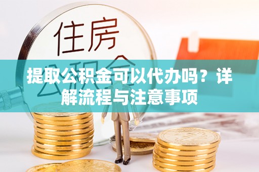 大悟提取公积金可以代办吗？详解流程与注意事项