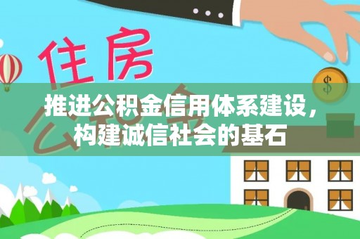 大悟推进公积金信用体系建设，构建诚信社会的基石