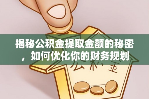 大悟揭秘公积金提取金额的秘密，如何优化你的财务规划