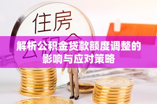 大悟解析公积金贷款额度调整的影响与应对策略