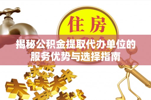 大悟揭秘公积金提取代办单位的服务优势与选择指南