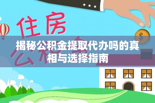 大悟揭秘公积金提取代办吗的真相与选择指南