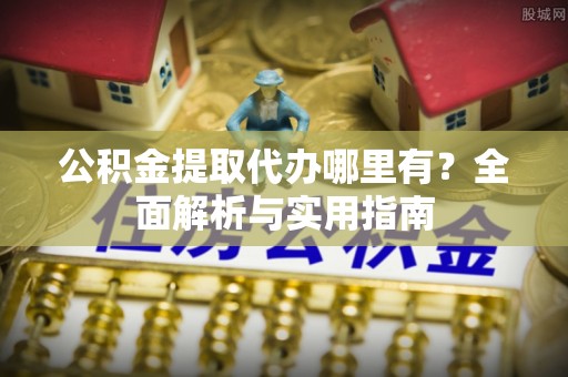 大悟公积金提取代办哪里有？全面解析与实用指南