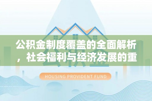 大悟公积金制度覆盖的全面解析，社会福利与经济发展的重要纽带