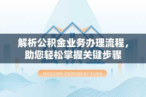 大悟解析公积金业务办理流程，助您轻松掌握关键步骤