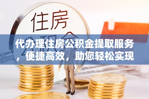 大悟代办理住房公积金提取服务，便捷高效，助您轻松实现资金规划