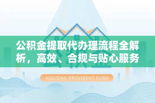 大悟公积金提取代办理流程全解析，高效、合规与贴心服务