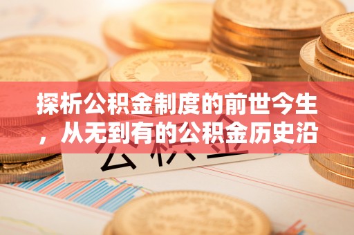 大悟探析公积金制度的前世今生，从无到有的公积金历史沿革解析