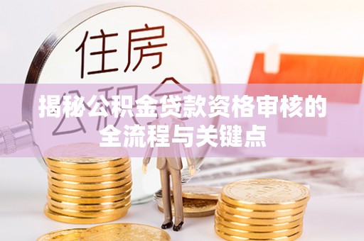 大悟揭秘公积金贷款资格审核的全流程与关键点