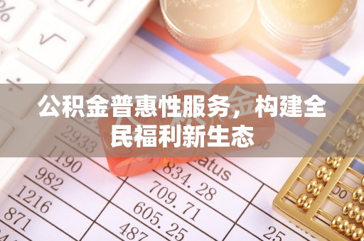 大悟公积金普惠性服务，构建全民福利新生态